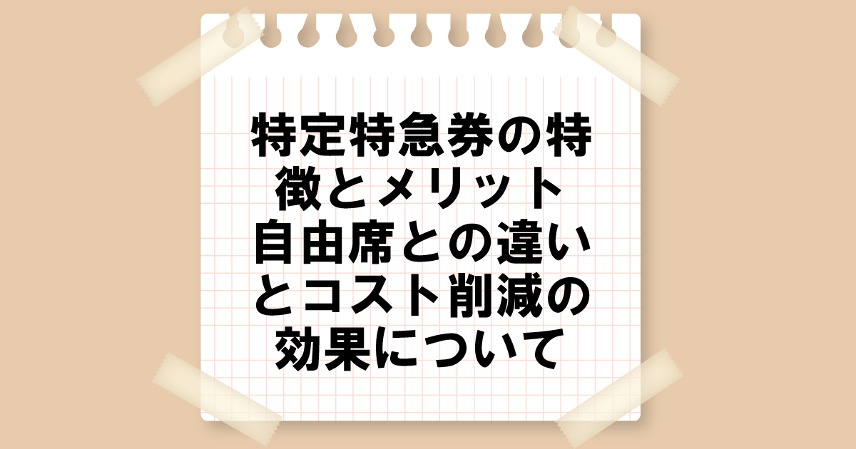 特定特急券の特徴とメリット：自由席との違いとコスト削減の効果について