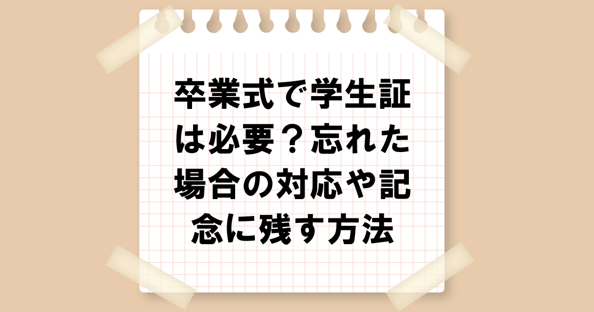 卒業式で学生証は必要？忘れた場合の対応や記念に残す方法