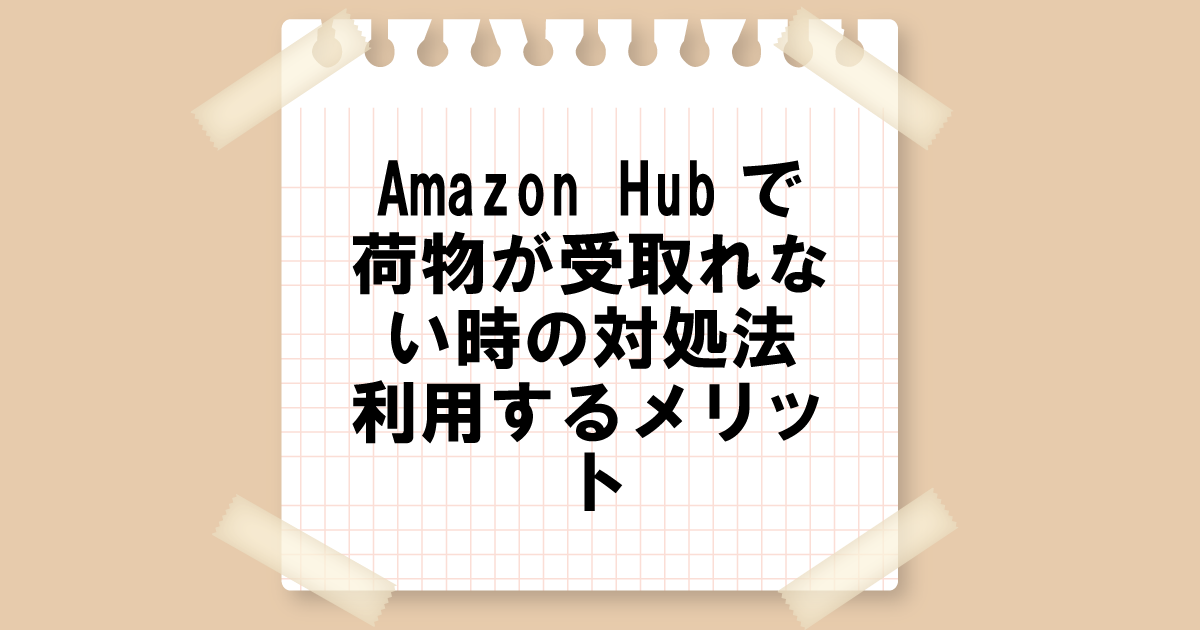 Amazon Hubで荷物が受取れない時の対処法と利用するメリット