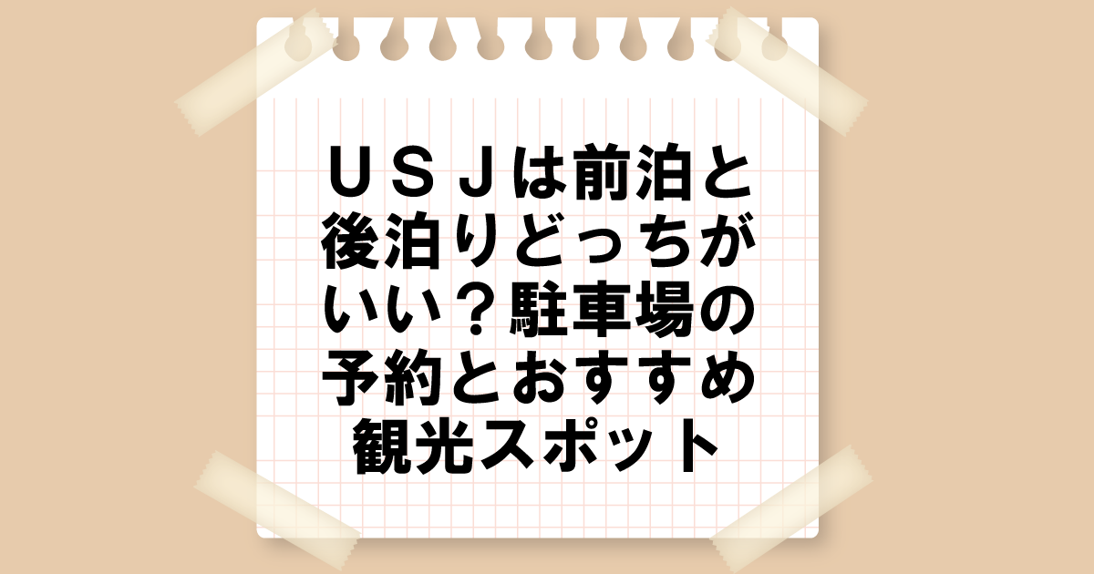 USJは前泊と後泊どっちがいい？駐車場の予約とおすすめ観光スポット3選