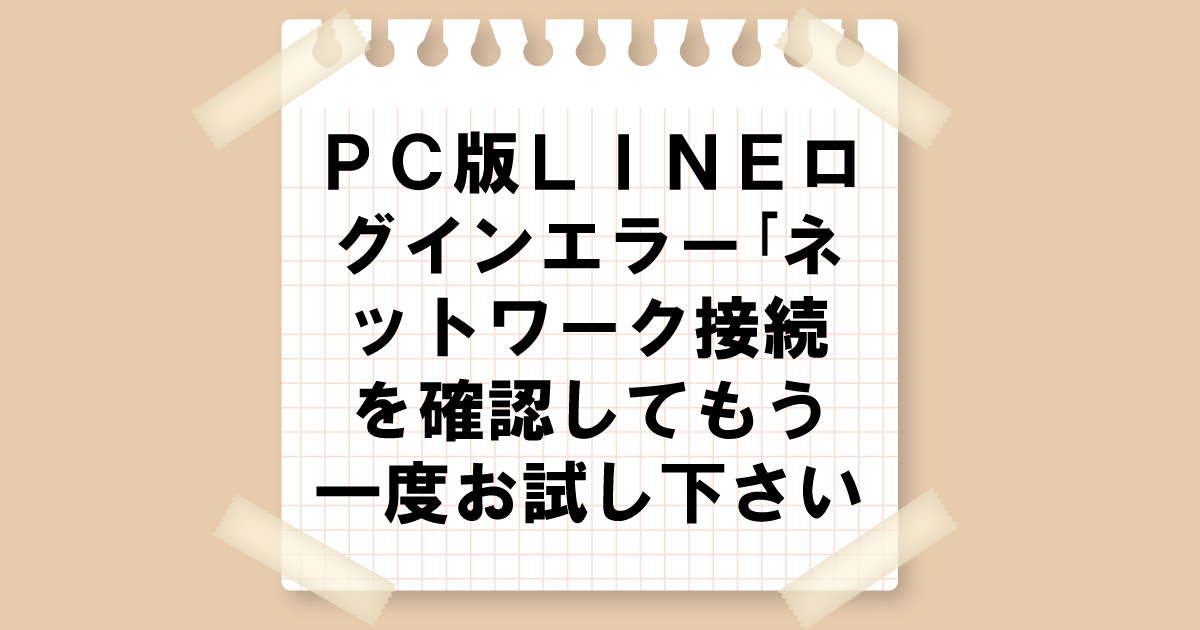 PC版LINEログインエラー「ネットワーク接続を確認してもう一度お試しください」の対処法