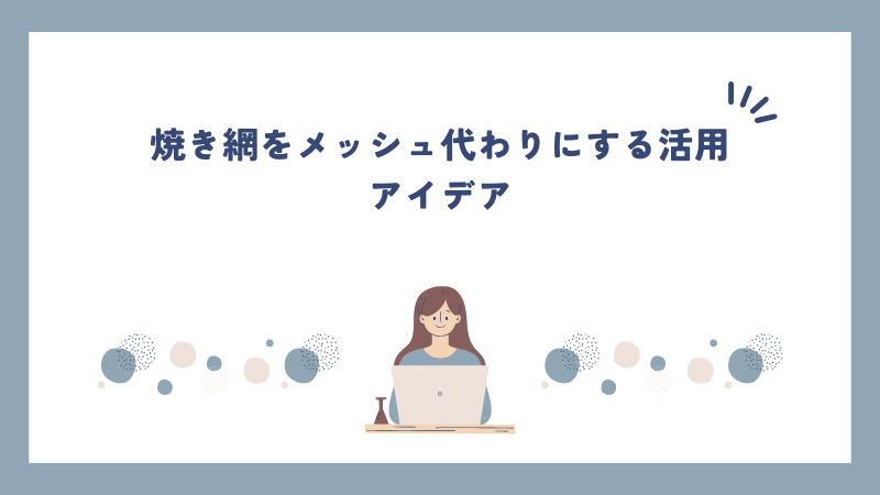 焼き網をメッシュ代わりにする活用アイデア
