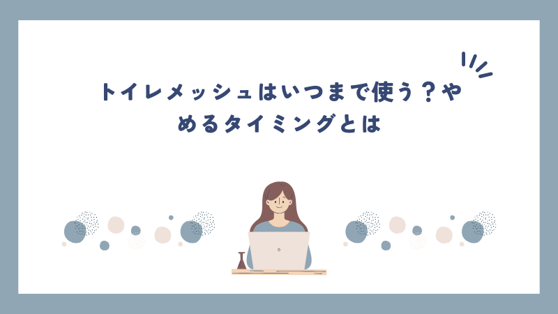 トイレメッシュはいつまで使う？やめるタイミングとは