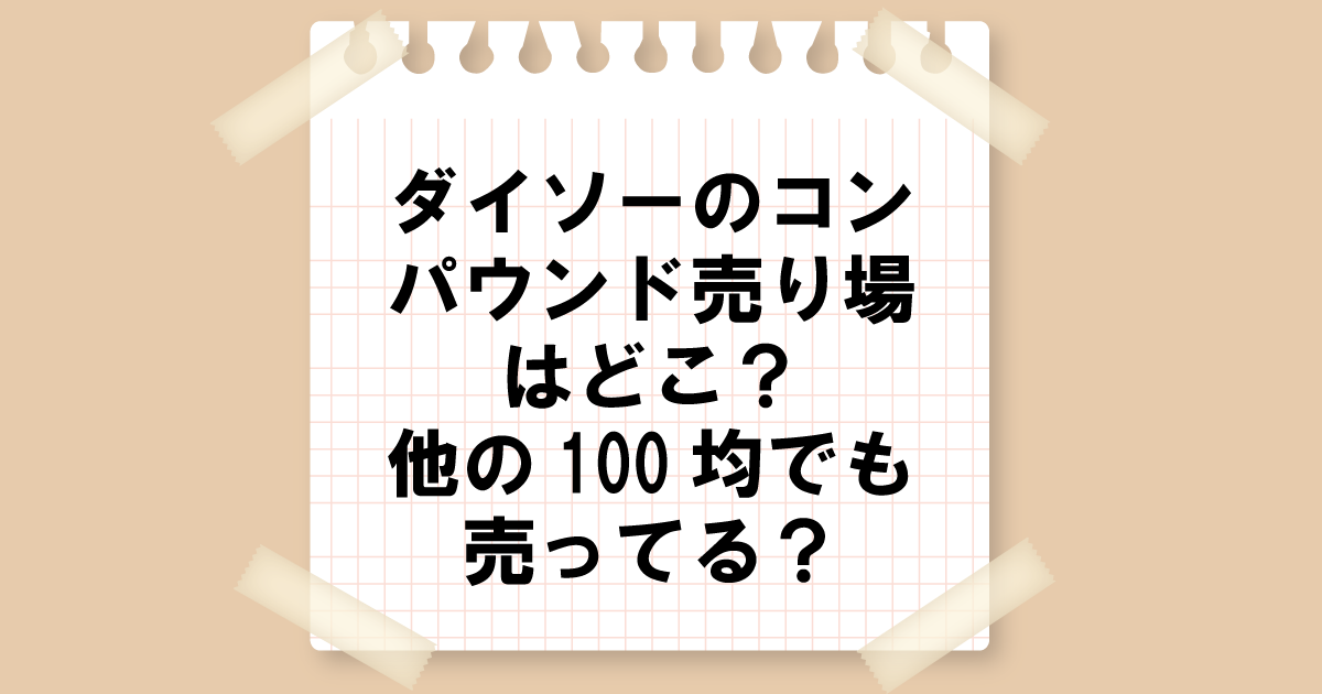 ダイソーのコンパウンド売り場はどこ？他の100均でも売ってる？