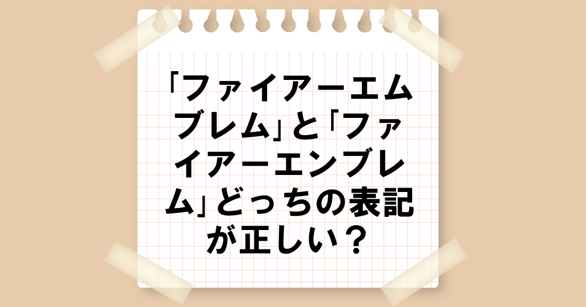 「ファイアーエムブレム」と「ファイアーエンブレム」どっちの表記が正しい？