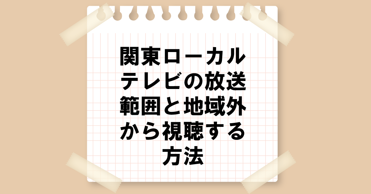 関東ローカルテレビの放送範囲と地域外からの視聴方法