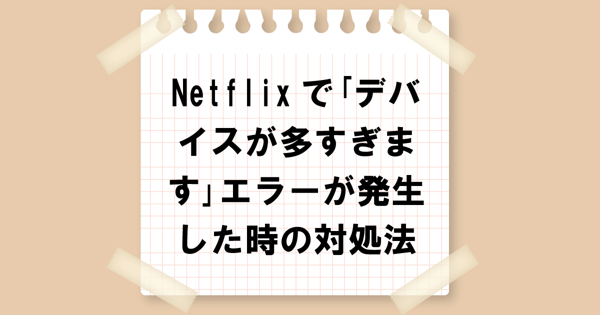 Netflixで「デバイスが多すぎます」エラーが発生した時の対処法