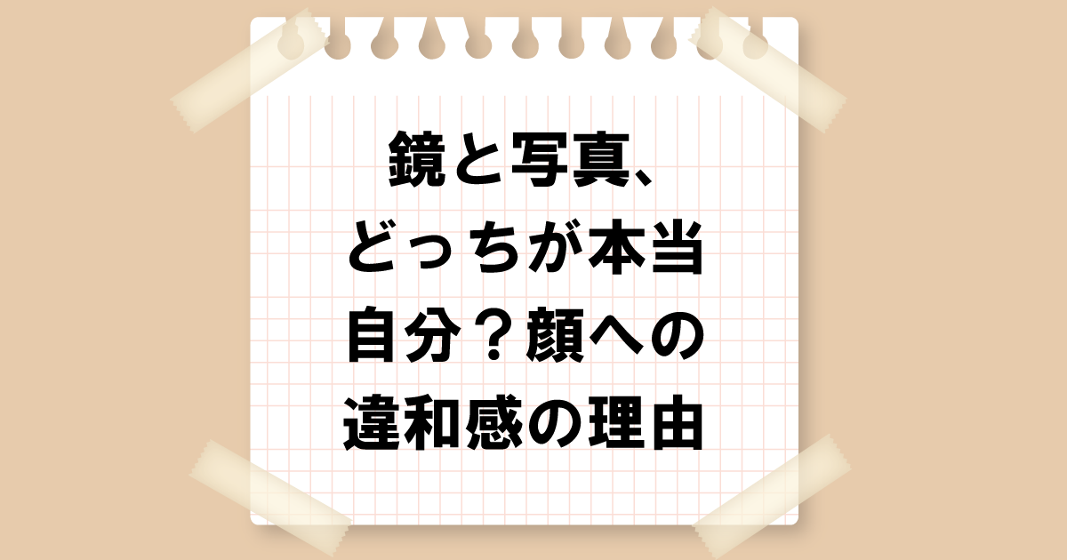 鏡と写真、どっちが本当の自分？顔への違和感の理由