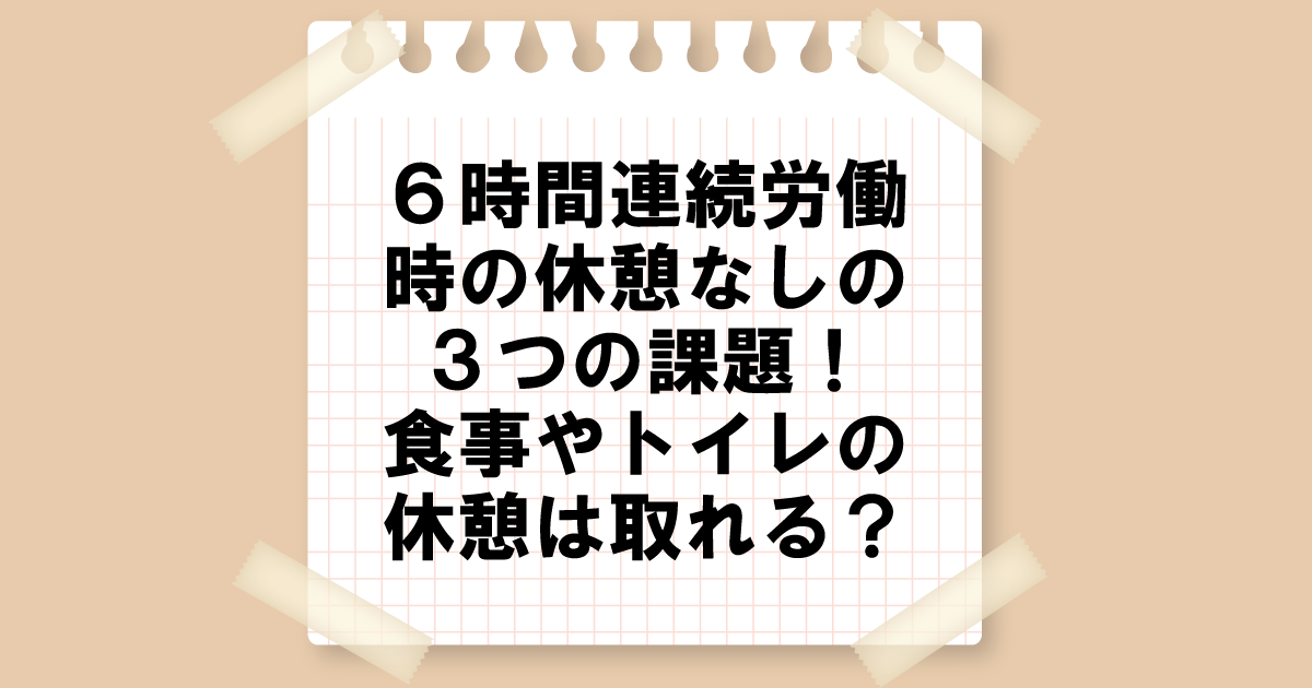 ６時間連続労働時の休憩なしの３つの課題！食事やトイレの休憩は取れる？