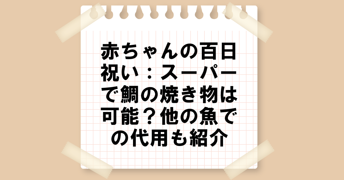 赤ちゃんの百日祝い：スーパーで鯛の焼き物は可能？他の魚での代用も紹介
