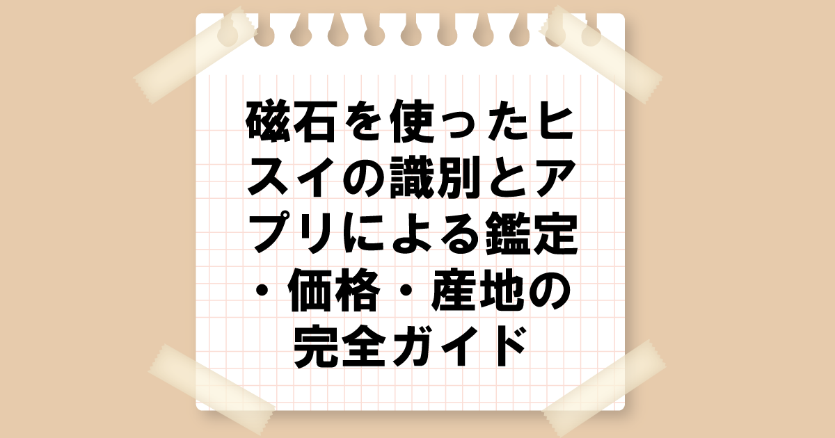 磁石を使ったヒスイの識別とアプリによる鑑定・価格・産地の完全ガイド
