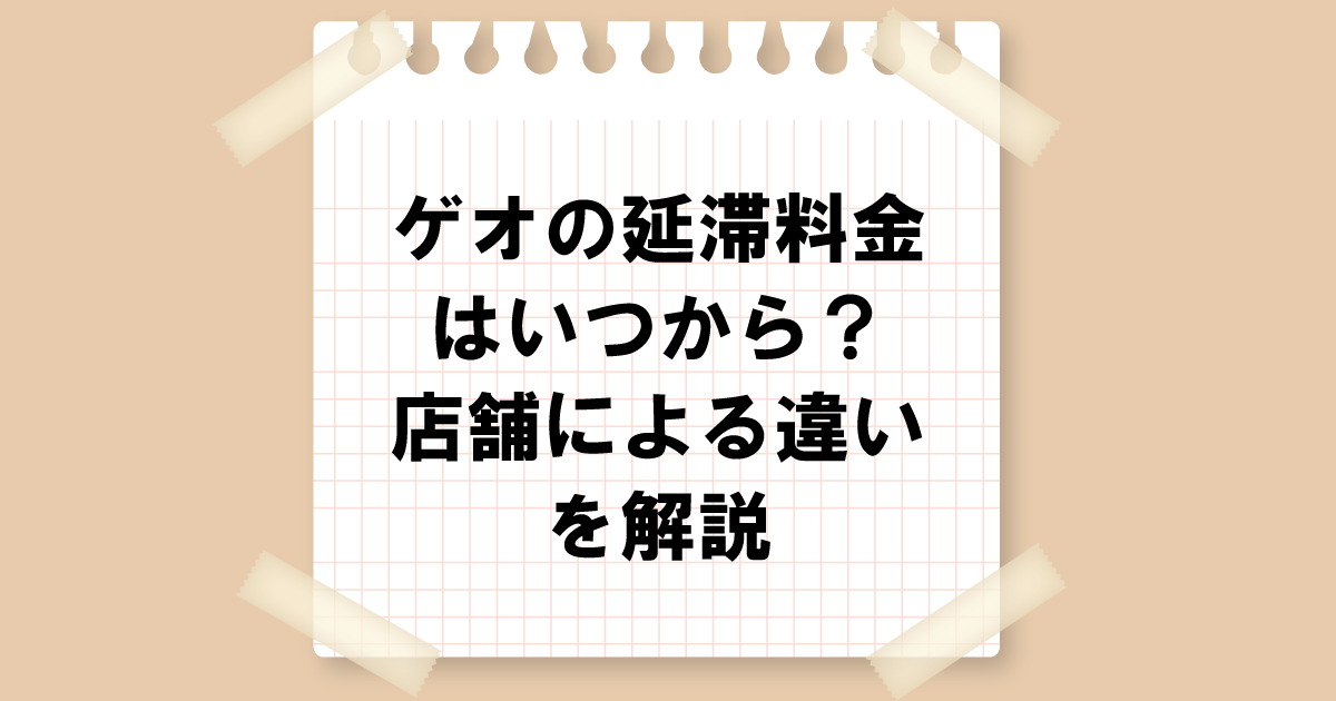 ゲオの延滞料金はいつから？店舗による違いを解説