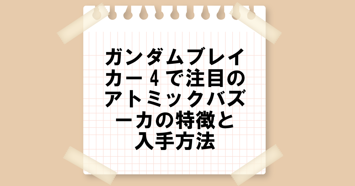 ガンダムブレイカー4で注目のアトミックバズーカの特徴と入手方法