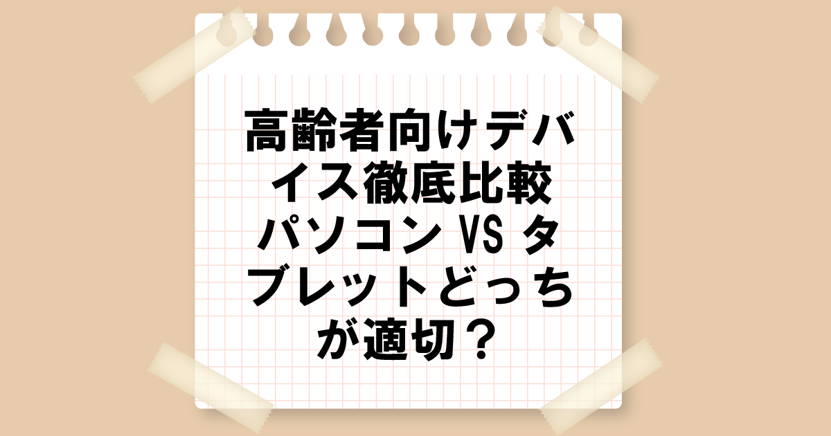 高齢者向けデバイス徹底比較：パソコンVSタブレットどっちが適切？