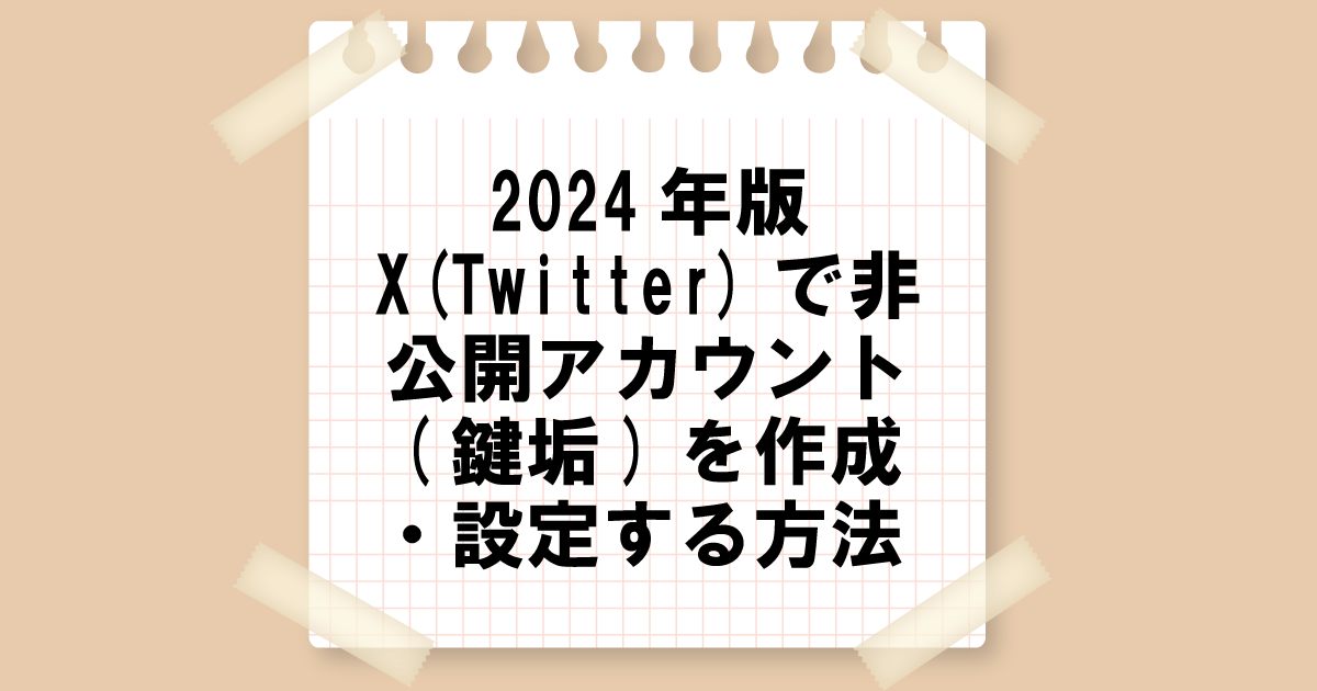 2024年版：X(Twitter)で非公開アカウント(鍵垢)を作成・設定する方法