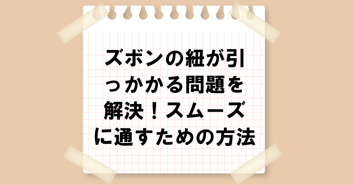 ズボンの紐が引っかかる問題を解決！スムーズに通すための方法