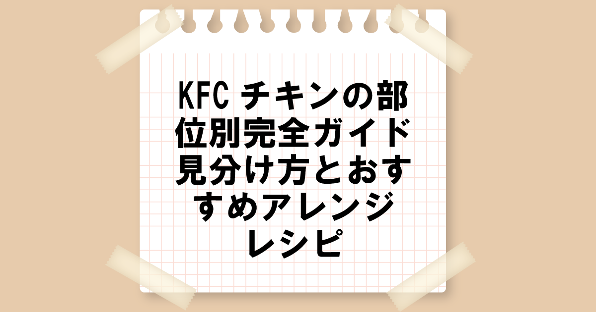 KFCチキンの部位別完全ガイド！見分け方とおすすめアレンジレシピ