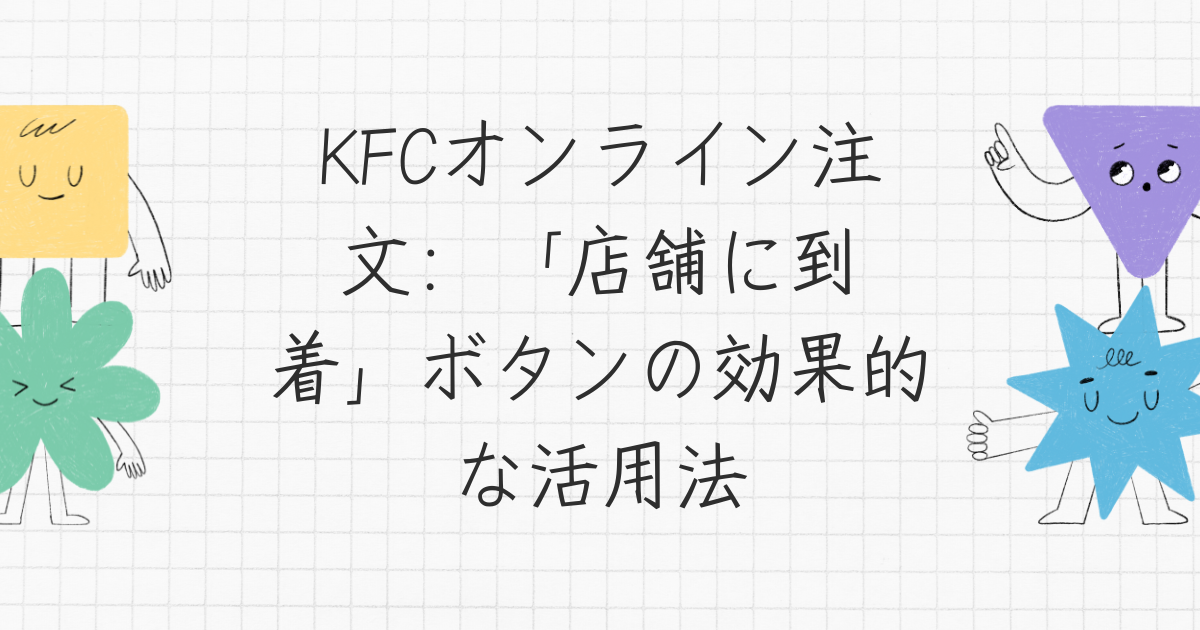 KFCオンライン注文：「店舗に到着」ボタンの効果的な活用法