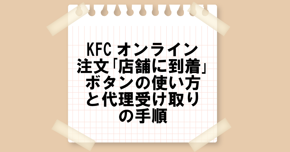 KFCオンライン注文｢店舗に到着｣ボタンの使い方と代理受け取りの手順