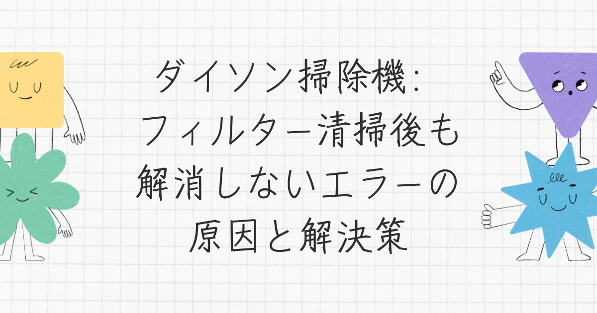 ダイソン掃除機：フィルター清掃後も解消しないエラーの原因と解決策