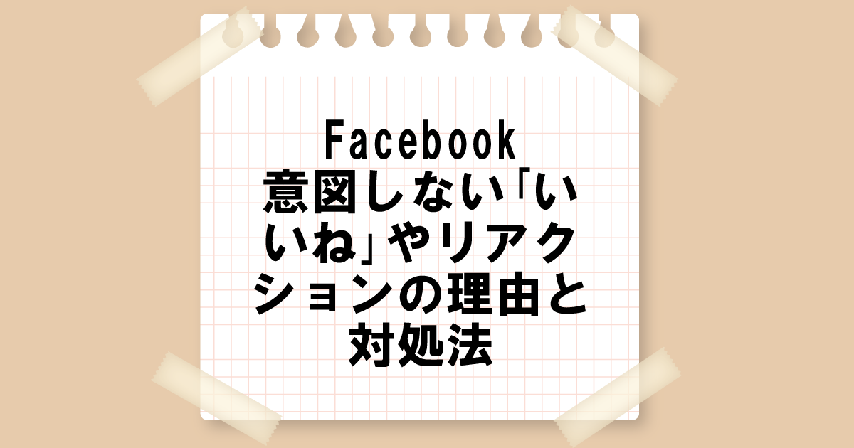 Facebook｜意図しない｢いいね｣やリアクションの理由と対処法