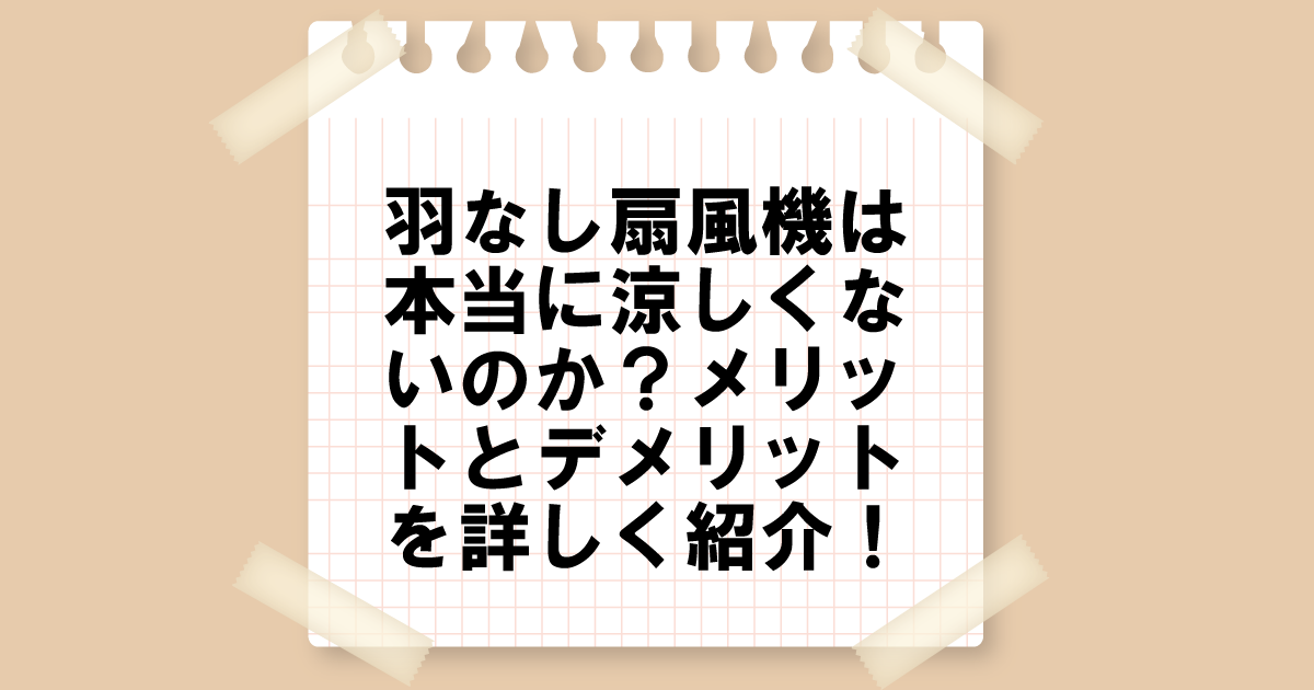 羽なし扇風機は本当に涼しくないのか？メリットとデメリットを詳しく紹介！