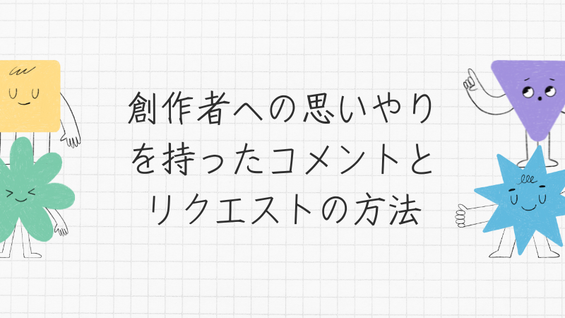 創作者への思いやりを持ったコメントとリクエストの方法