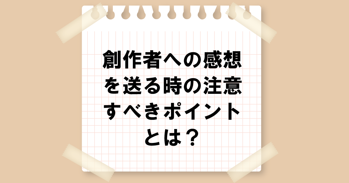 創作者への感想を送る時の注意すべきポイントとは？