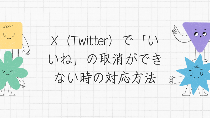 X（Twitter）で「いいね」の取消ができない時の対応方法