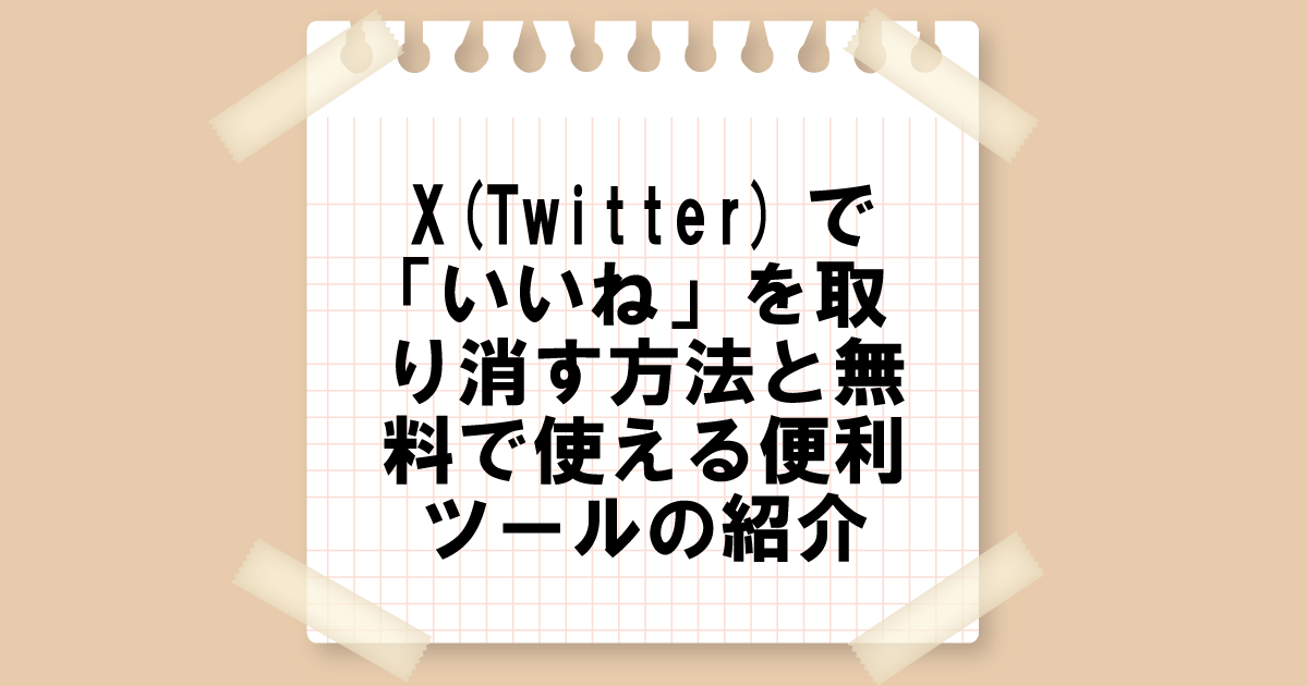 X(Twitter)で「いいね」を取り消す方法と無料で使える便利ツールの紹介