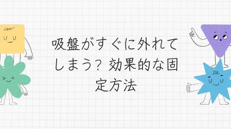 吸盤がすぐに外れてしまう？効果的な固定方法