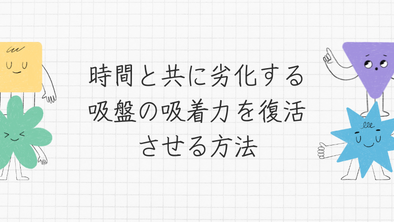 時間と共に劣化する吸盤の吸着力を復活させる方法