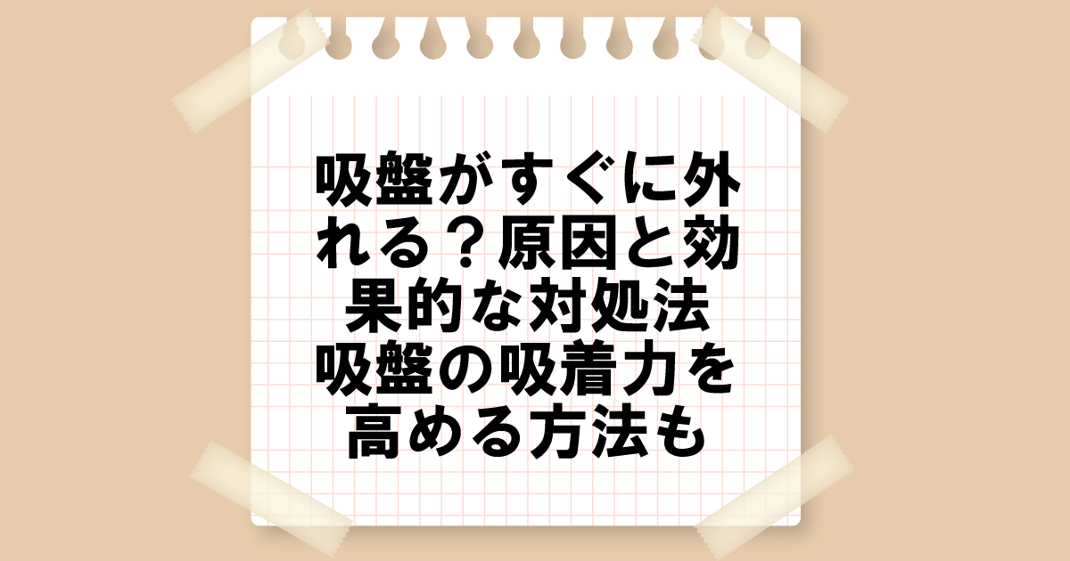 吸盤がすぐに外れる？原因と効果的な対処法｜吸盤の吸着力を高める方法も