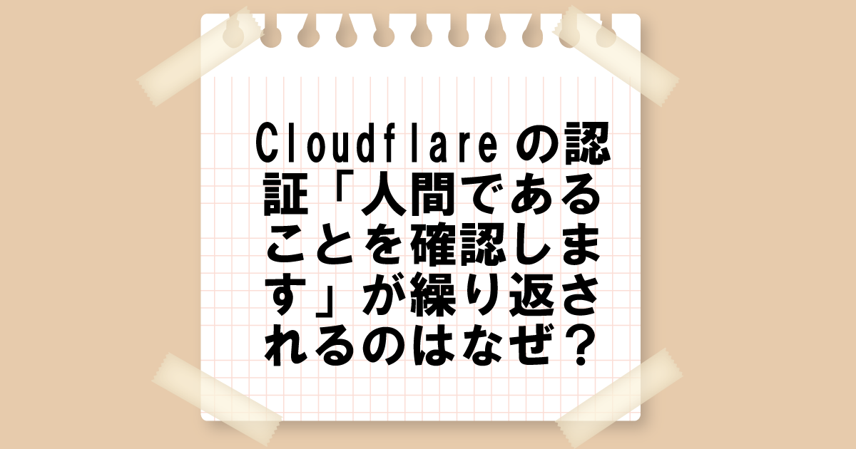 Cloudflareの認証「人間であることを確認します」が繰り返されるのはなぜ？