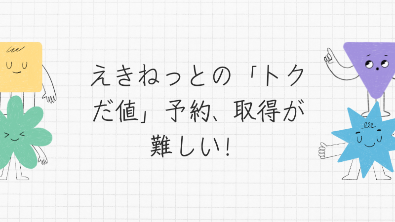 えきねっとの「トクだ値」予約、取得が難しい！