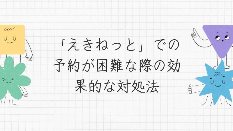 「えきねっと」での予約が困難な際の効果的な対処法