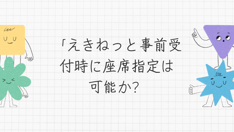 えきねっと事前受付時に座席指定は可能か？