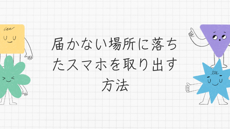 届かない場所に落ちたスマホを取り出す方法