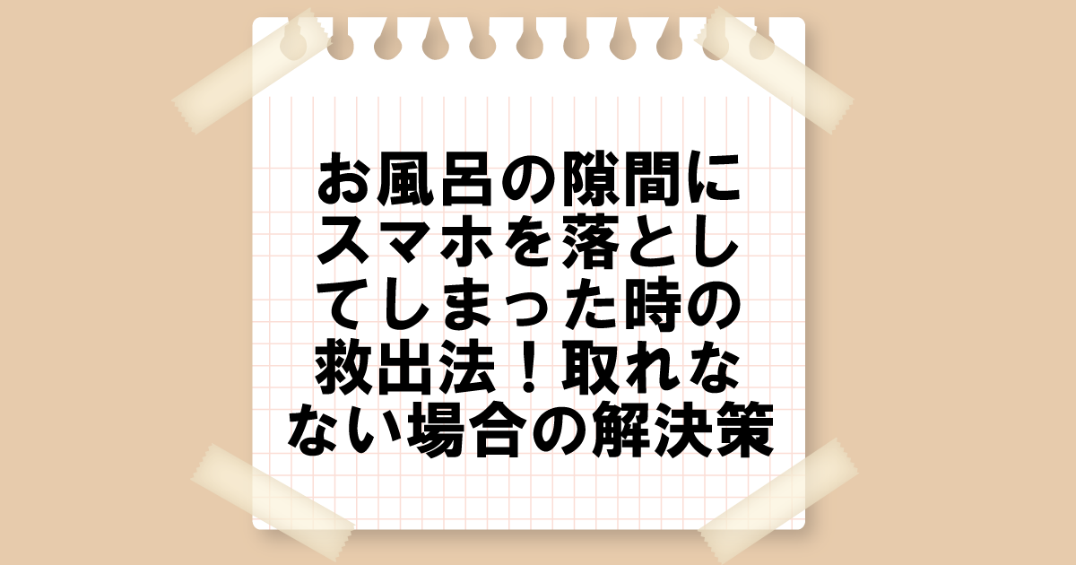 お風呂の隙間にスマホを落としてしまった時の救出法！取れない場合の解決策