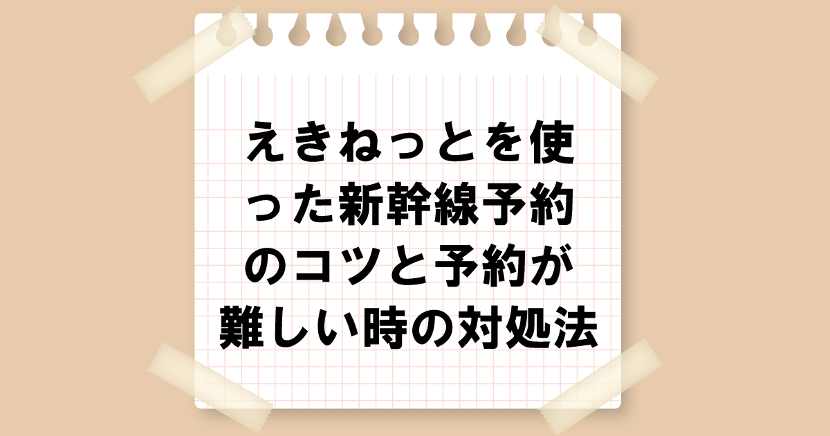 えきねっとを使った新幹線予約のコツと予約が難しい時の対処法