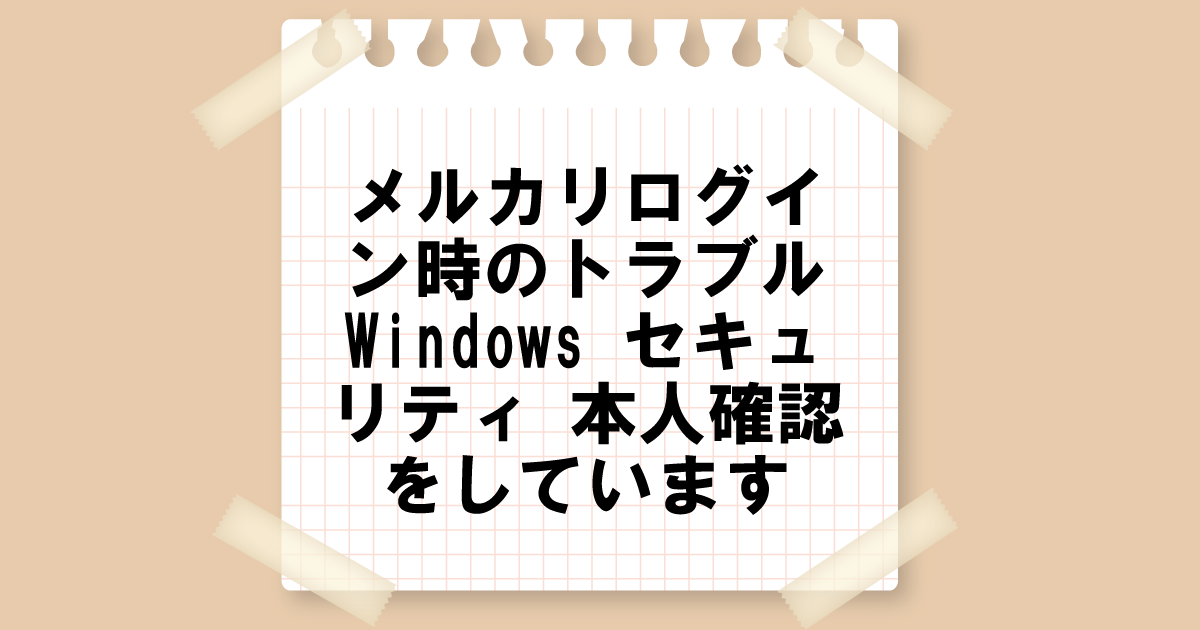 メルカリログイン時のトラブル：Windows セキュリティ 本人確認をしています