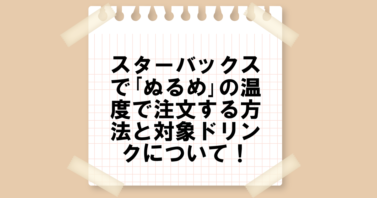 スターバックスで｢ぬるめ｣の温度で注文する方法と対象ドリンクについて！