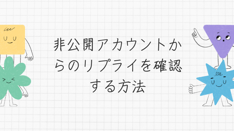 非公開アカウントからのリプライを確認する方法