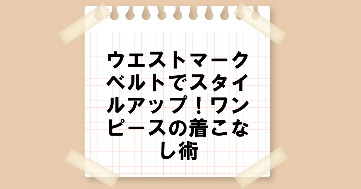 ウエストマークベルトでスタイルアップ！ワンピースの着こなし術