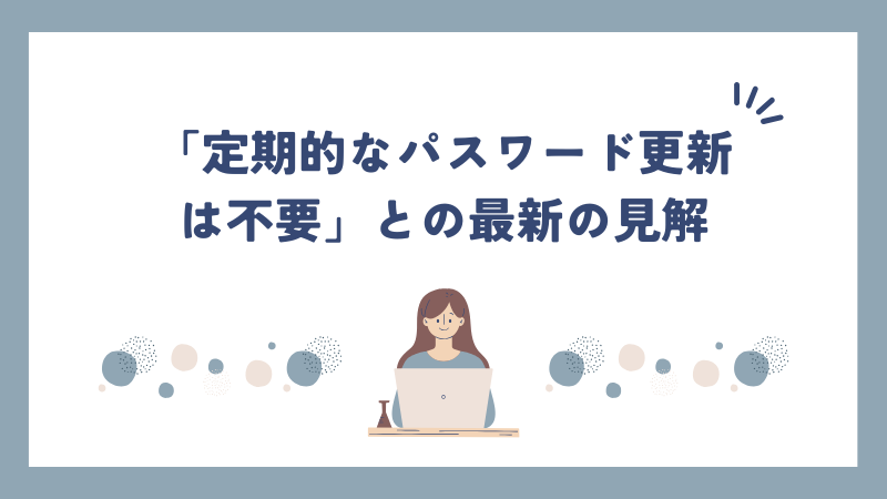 「定期的なパスワード更新は不要」との最新の見解