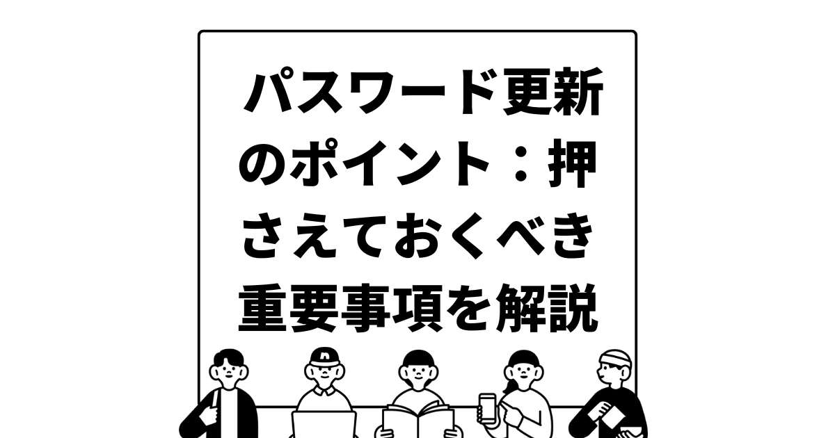 パスワード更新のポイント：押さえておくべき重要事項を解説