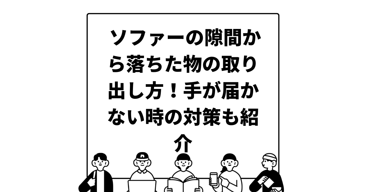 ソファーの隙間から落ちた物の取り出し方！手が届かない時の対策も紹介