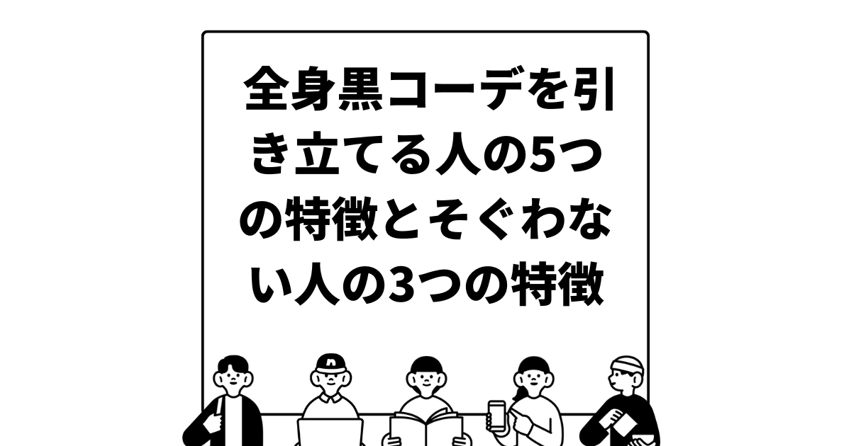 全身黒コーデを引き立てる人の5つの特徴とそぐわない人の3つの特徴