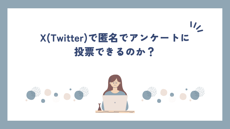 X(Twitter)で匿名でアンケートに投票できるのか？