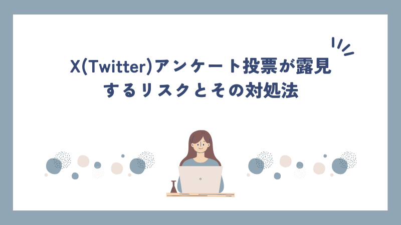 X(Twitter)アンケート投票が露見するリスクとその対処法